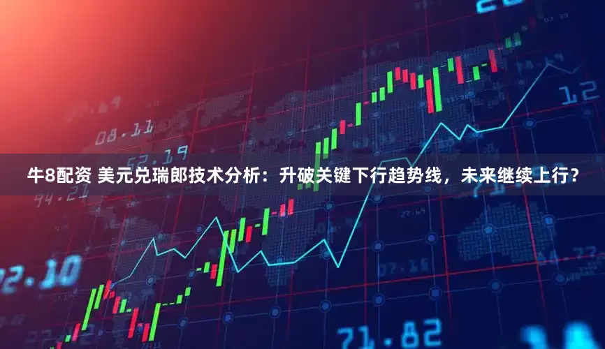 牛8配资 美元兑瑞郎技术分析：升破关键下行趋势线，未来继续上行？