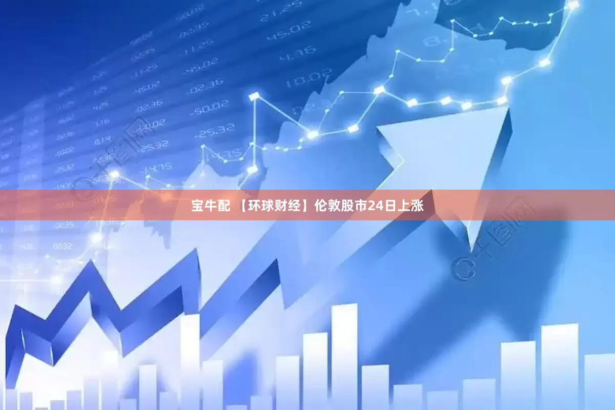 宝牛配 【环球财经】伦敦股市24日上涨