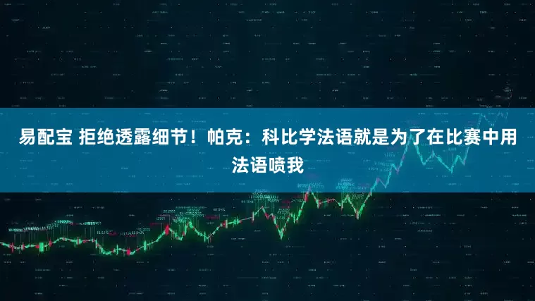 易配宝 拒绝透露细节！帕克：科比学法语就是为了在比赛中用法语喷我