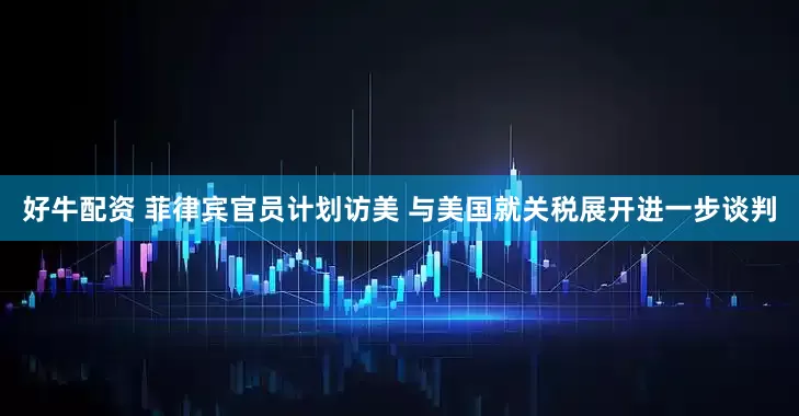 好牛配资 菲律宾官员计划访美 与美国就关税展开进一步谈判