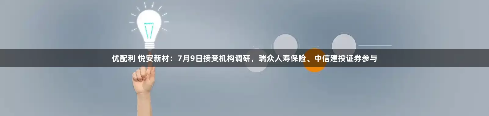 优配利 悦安新材：7月9日接受机构调研，瑞众人寿保险、中信建投证券参与