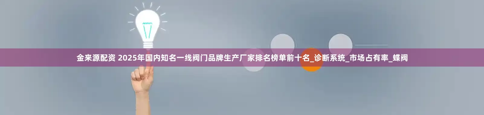 金来源配资 2025年国内知名一线阀门品牌生产厂家排名榜单前十名_诊断系统_市场占有率_蝶阀