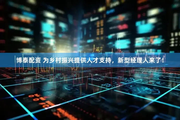 博泰配资 为乡村振兴提供人才支持，新型经理人来了！