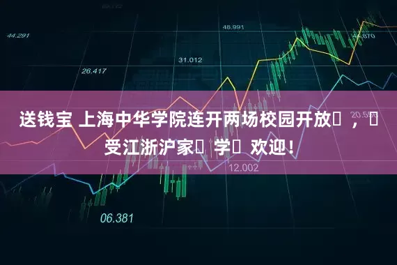 送钱宝 上海中华学院连开两场校园开放⽇，⼴受江浙沪家⻓学⽣欢迎！