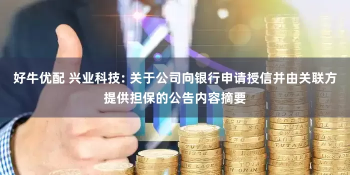 好牛优配 兴业科技: 关于公司向银行申请授信并由关联方提供担保的公告内容摘要