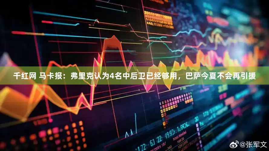 千红网 马卡报：弗里克认为4名中后卫已经够用，巴萨今夏不会再引援