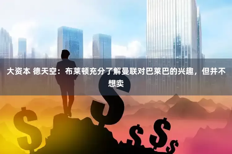 大资本 德天空：布莱顿充分了解曼联对巴莱巴的兴趣，但并不想卖