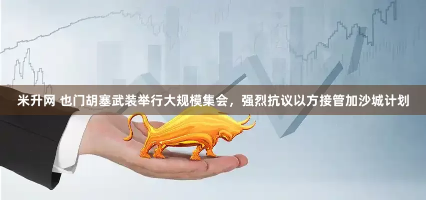 米升网 也门胡塞武装举行大规模集会，强烈抗议以方接管加沙城计划