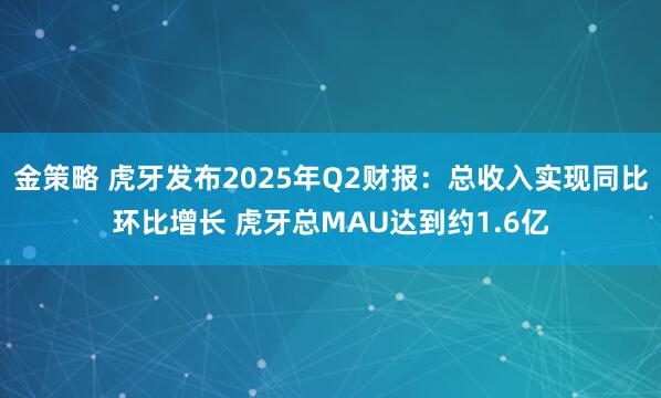 金策略 虎牙发布2025年Q2财报：总收入实现同比环比增长 虎牙总MAU达到约1.6亿