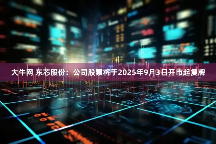 大牛网 东芯股份：公司股票将于2025年9月3日开市起复牌