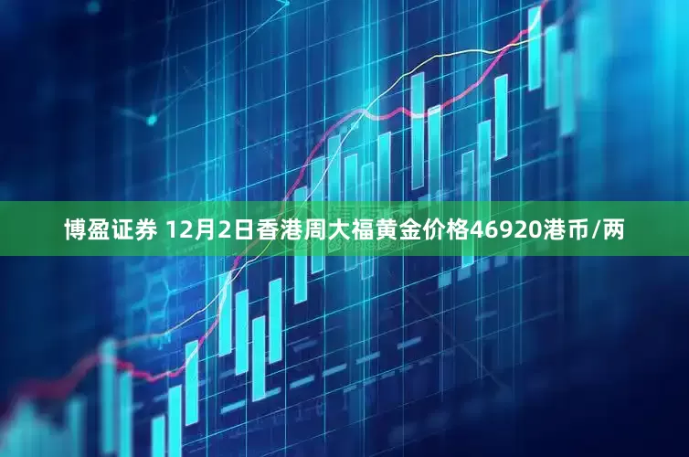 博盈证券 12月2日香港周大福黄金价格46920港币/两