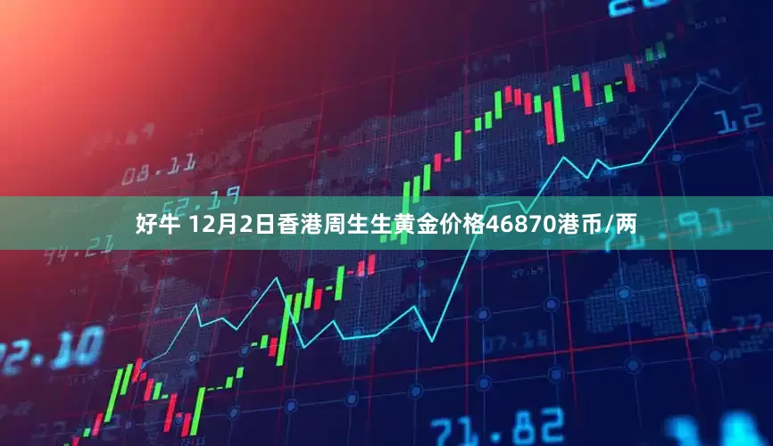 好牛 12月2日香港周生生黄金价格46870港币/两