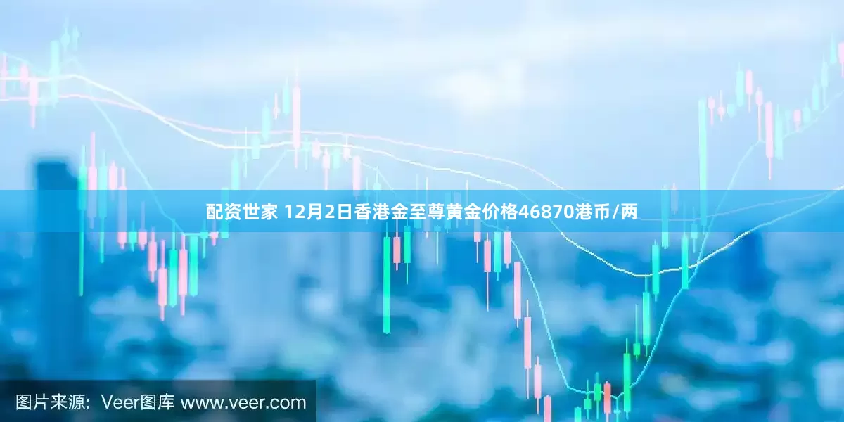 配资世家 12月2日香港金至尊黄金价格46870港币/两