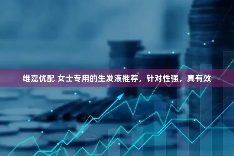 维嘉优配 女士专用的生发液推荐，针对性强，真有效