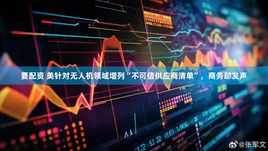 要配资 美针对无人机领域增列“不可信供应商清单”，商务部发声