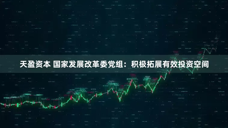 天盈资本 国家发展改革委党组：积极拓展有效投资空间