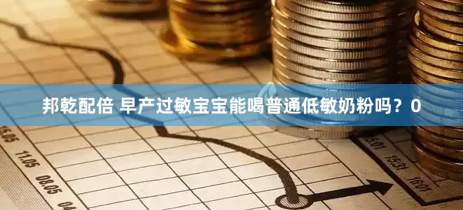 邦乾配倍 早产过敏宝宝能喝普通低敏奶粉吗？0