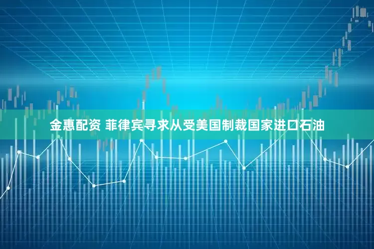 金惠配资 菲律宾寻求从受美国制裁国家进口石油