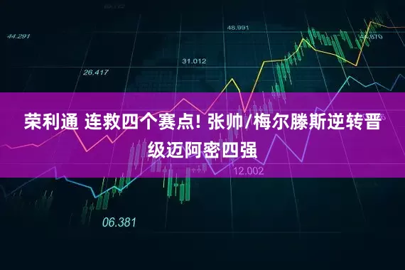 荣利通 连救四个赛点! 张帅/梅尔滕斯逆转晋级迈阿密四强